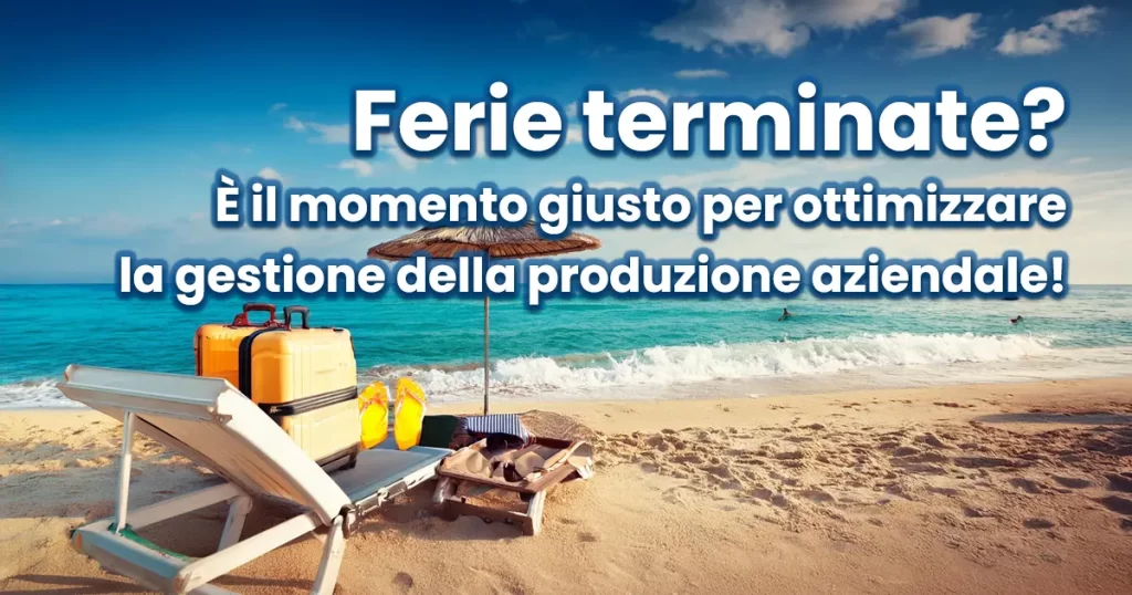 Ferie terminate? È il momento giusto per ottimizzare la gestione della produzione aziendale!